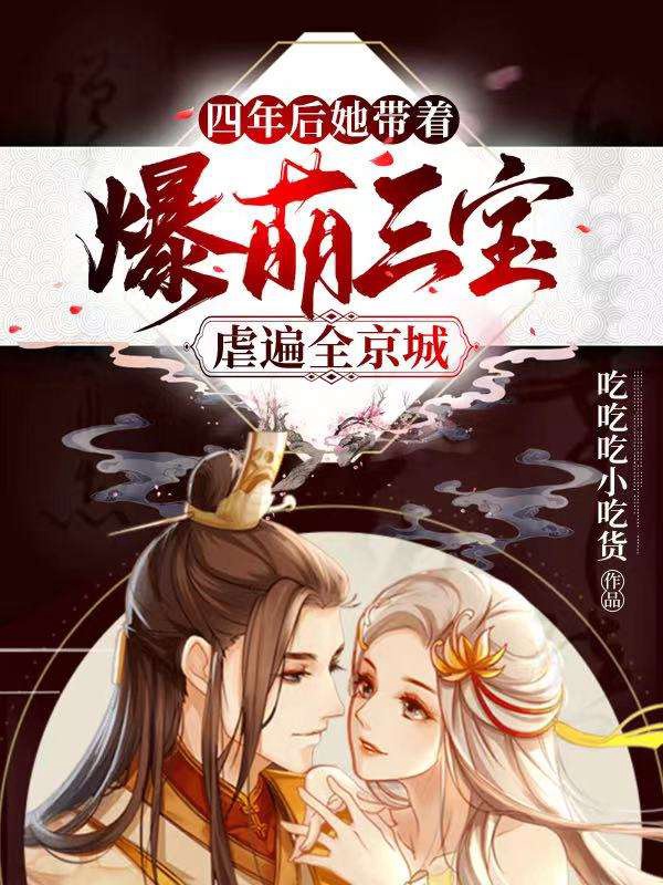 （完整）&《四年后，她带着爆萌三宝虐遍全京城》&（全文免费阅读）【全章节】